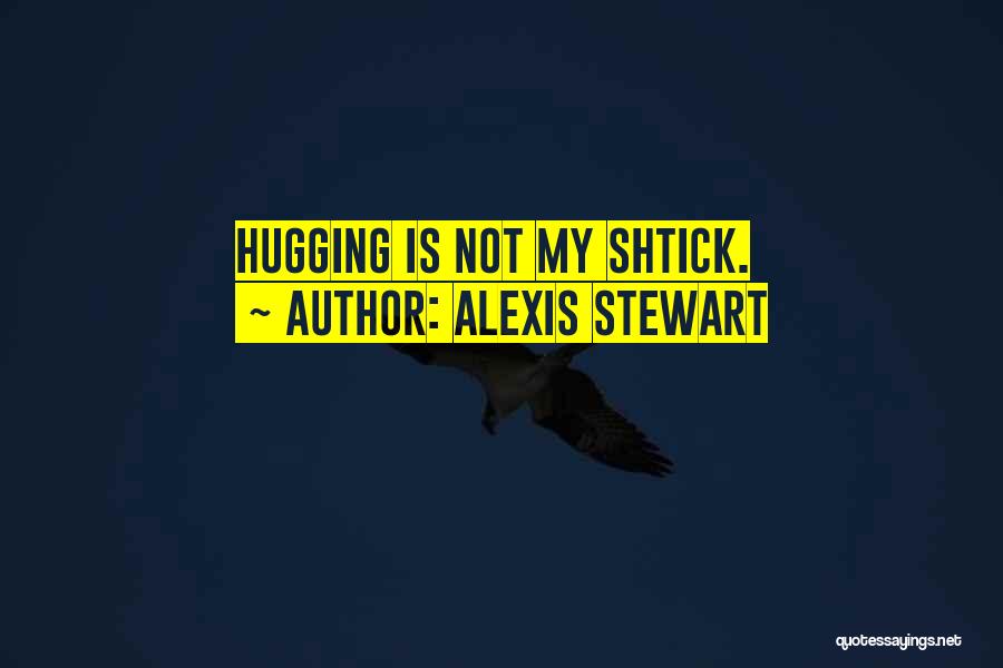 Alexis Stewart Quotes: Hugging Is Not My Shtick.