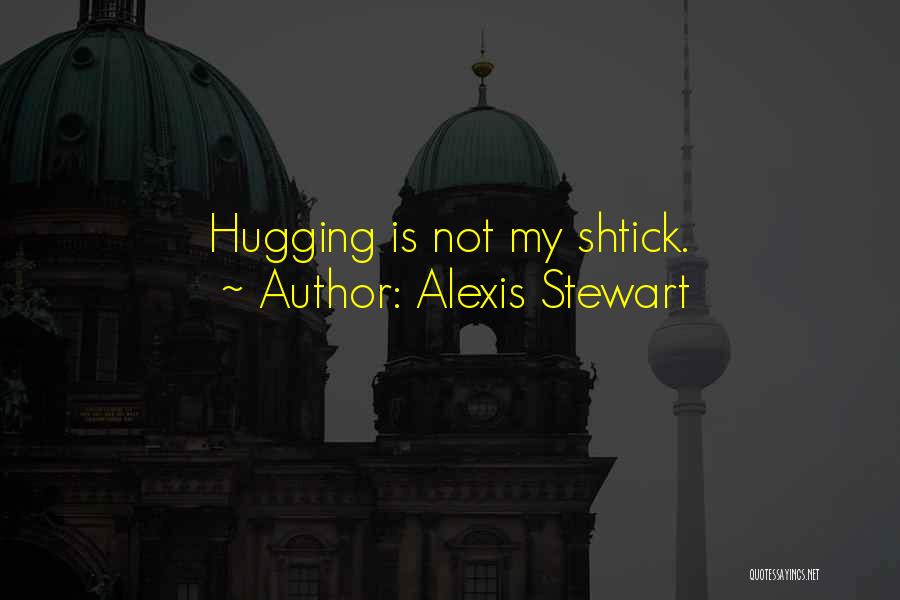 Alexis Stewart Quotes: Hugging Is Not My Shtick.