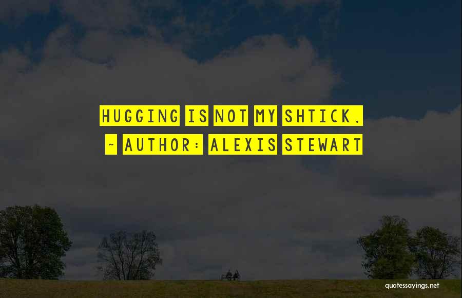 Alexis Stewart Quotes: Hugging Is Not My Shtick.