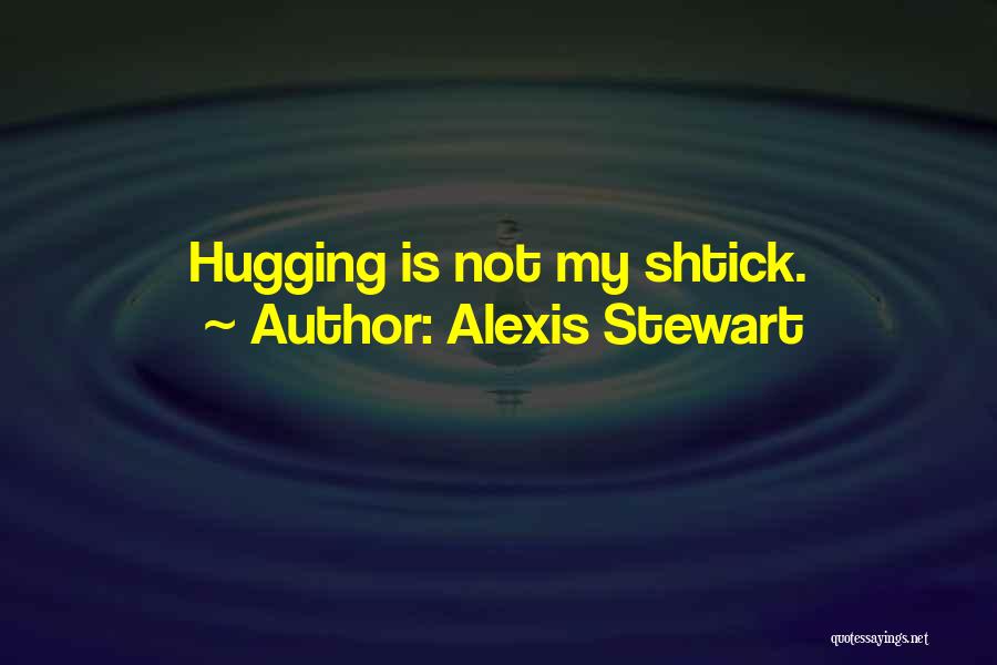 Alexis Stewart Quotes: Hugging Is Not My Shtick.
