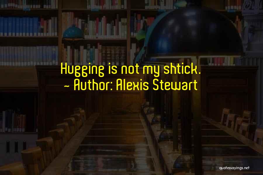 Alexis Stewart Quotes: Hugging Is Not My Shtick.