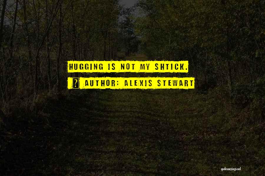 Alexis Stewart Quotes: Hugging Is Not My Shtick.