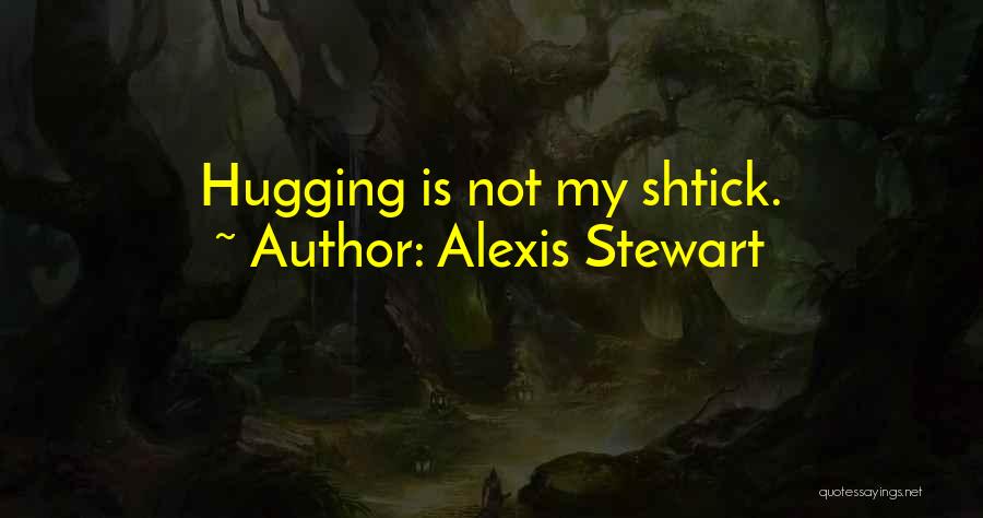 Alexis Stewart Quotes: Hugging Is Not My Shtick.