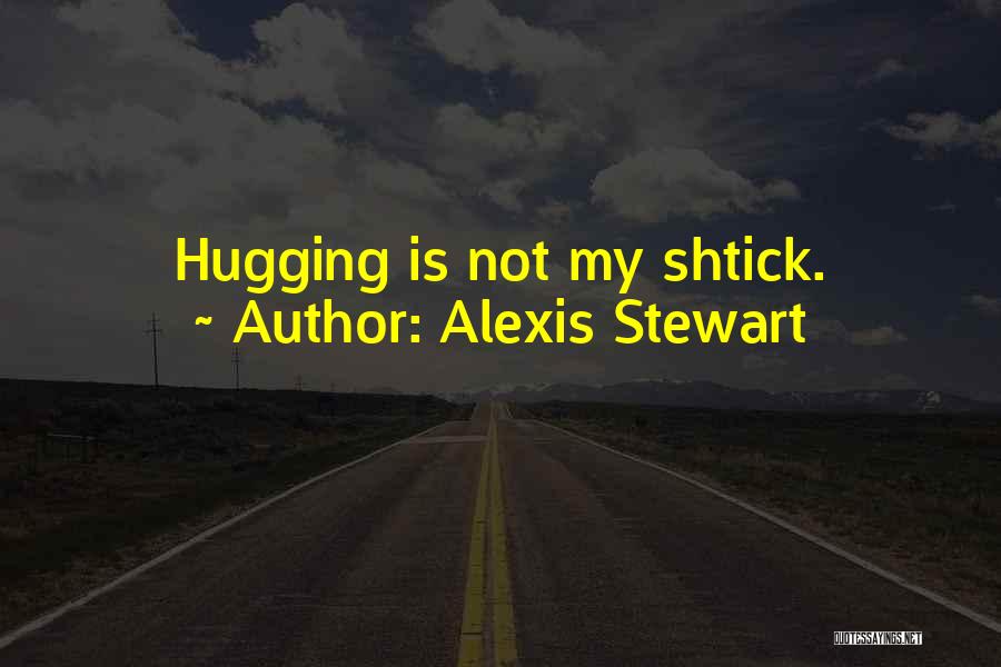 Alexis Stewart Quotes: Hugging Is Not My Shtick.