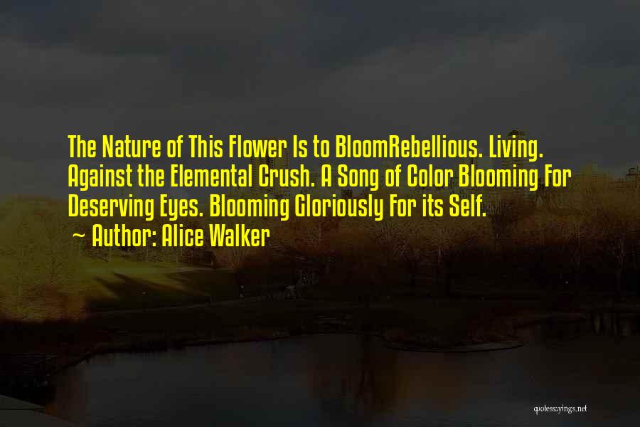 Alice Walker Quotes: The Nature Of This Flower Is To Bloomrebellious. Living. Against The Elemental Crush. A Song Of Color Blooming For Deserving