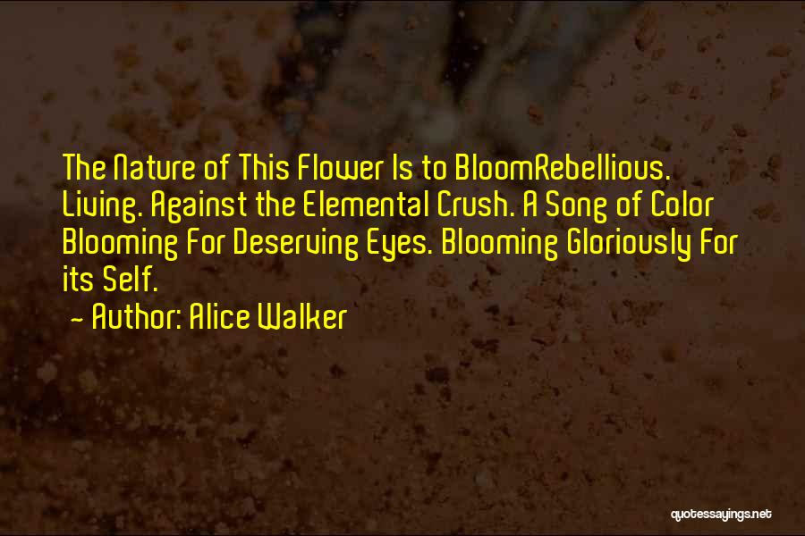 Alice Walker Quotes: The Nature Of This Flower Is To Bloomrebellious. Living. Against The Elemental Crush. A Song Of Color Blooming For Deserving