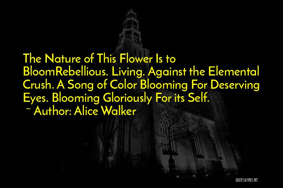 Alice Walker Quotes: The Nature Of This Flower Is To Bloomrebellious. Living. Against The Elemental Crush. A Song Of Color Blooming For Deserving