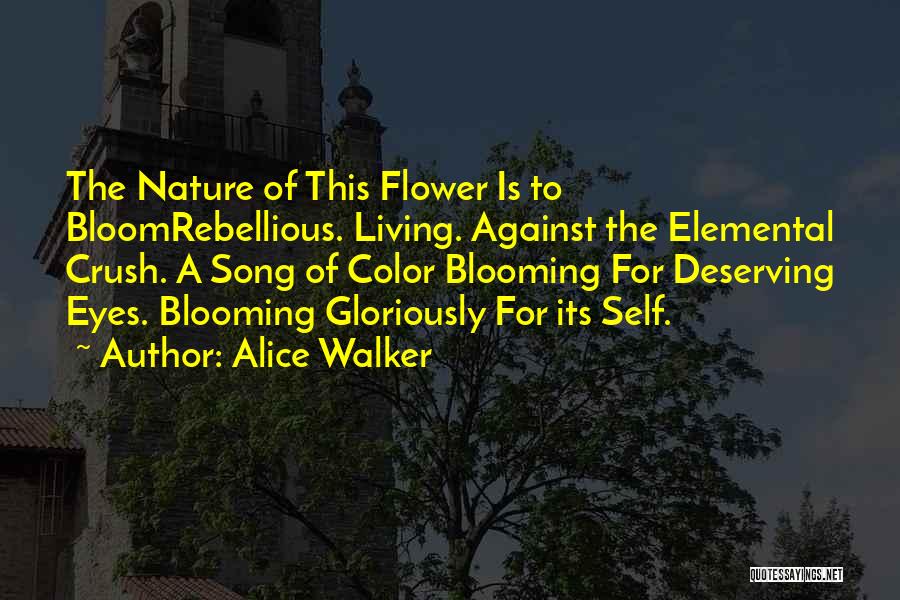 Alice Walker Quotes: The Nature Of This Flower Is To Bloomrebellious. Living. Against The Elemental Crush. A Song Of Color Blooming For Deserving