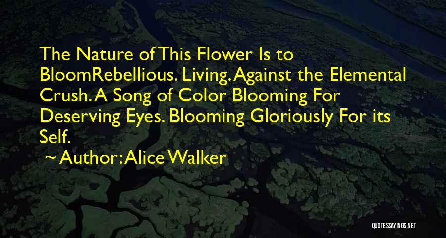 Alice Walker Quotes: The Nature Of This Flower Is To Bloomrebellious. Living. Against The Elemental Crush. A Song Of Color Blooming For Deserving