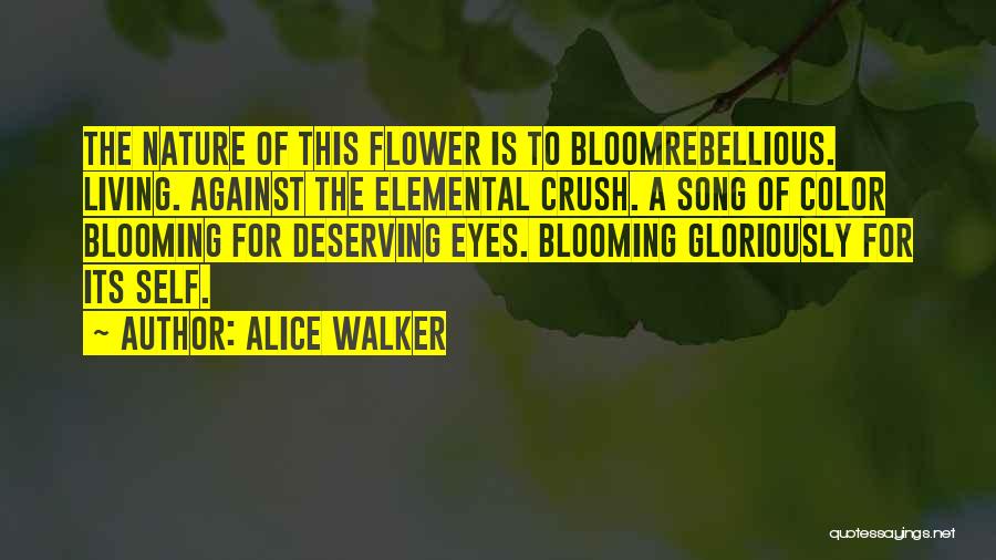 Alice Walker Quotes: The Nature Of This Flower Is To Bloomrebellious. Living. Against The Elemental Crush. A Song Of Color Blooming For Deserving