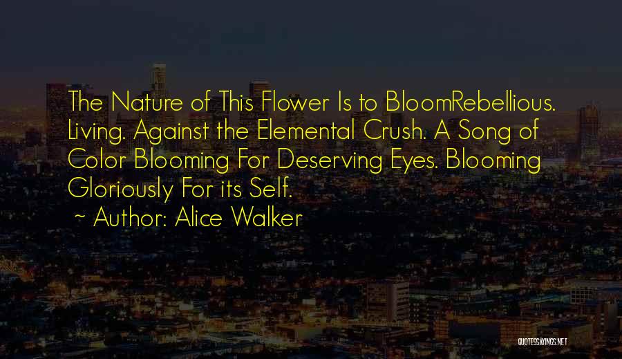 Alice Walker Quotes: The Nature Of This Flower Is To Bloomrebellious. Living. Against The Elemental Crush. A Song Of Color Blooming For Deserving