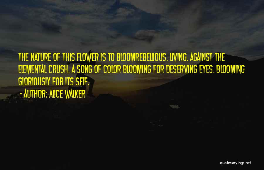Alice Walker Quotes: The Nature Of This Flower Is To Bloomrebellious. Living. Against The Elemental Crush. A Song Of Color Blooming For Deserving