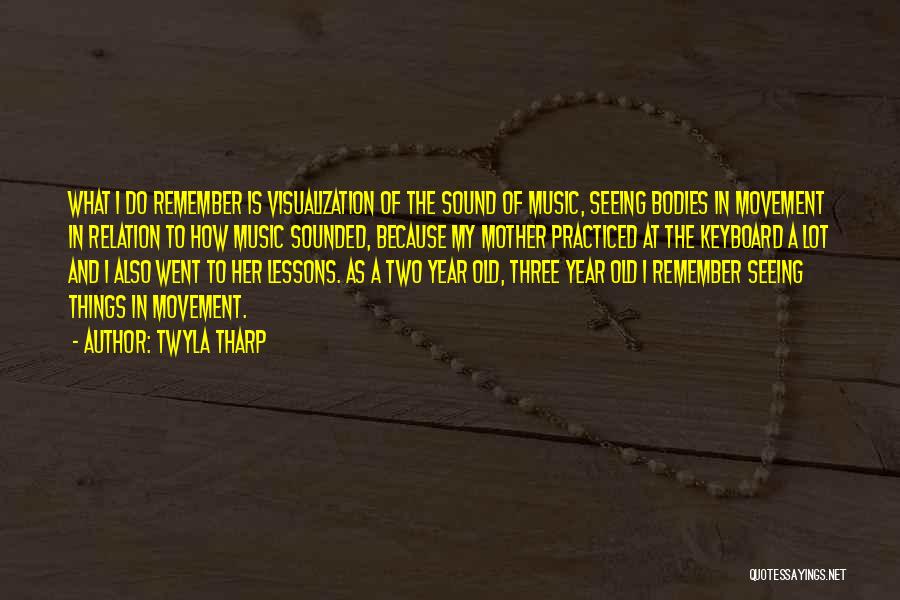 Twyla Tharp Quotes: What I Do Remember Is Visualization Of The Sound Of Music, Seeing Bodies In Movement In Relation To How Music