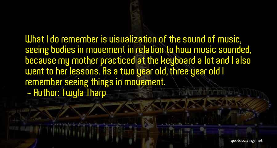 Twyla Tharp Quotes: What I Do Remember Is Visualization Of The Sound Of Music, Seeing Bodies In Movement In Relation To How Music