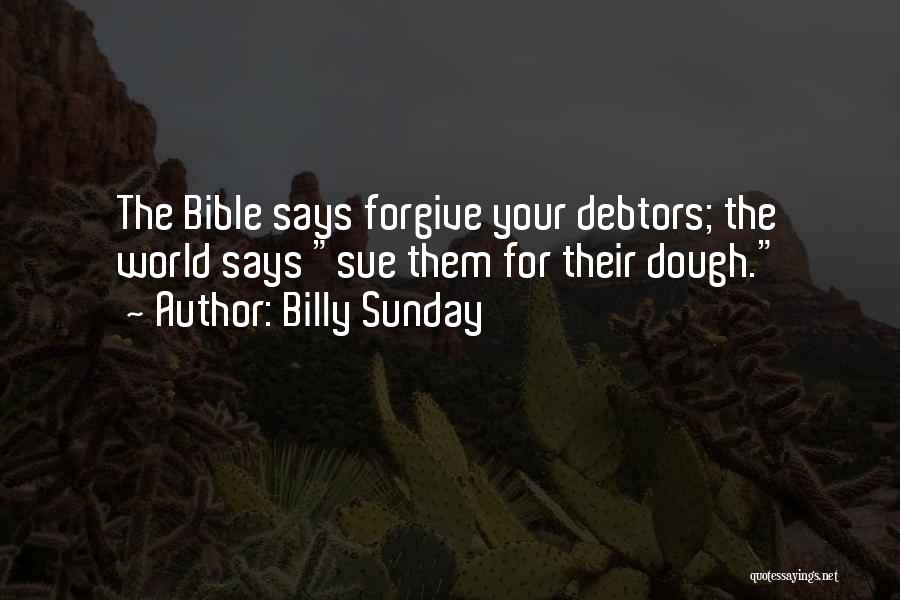 Billy Sunday Quotes: The Bible Says Forgive Your Debtors; The World Says Sue Them For Their Dough.