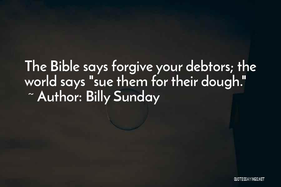 Billy Sunday Quotes: The Bible Says Forgive Your Debtors; The World Says Sue Them For Their Dough.