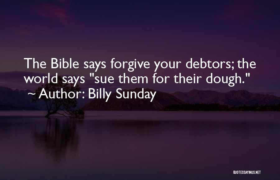 Billy Sunday Quotes: The Bible Says Forgive Your Debtors; The World Says Sue Them For Their Dough.