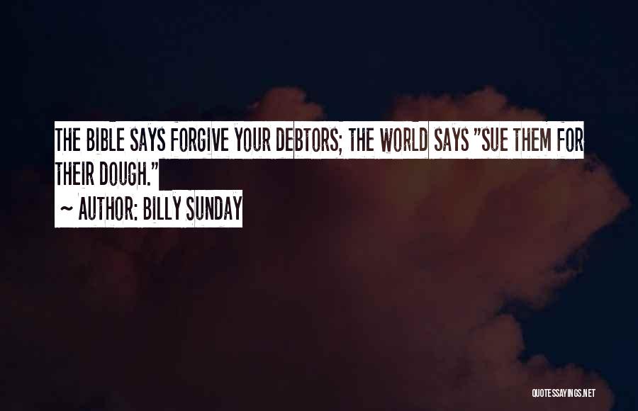 Billy Sunday Quotes: The Bible Says Forgive Your Debtors; The World Says Sue Them For Their Dough.