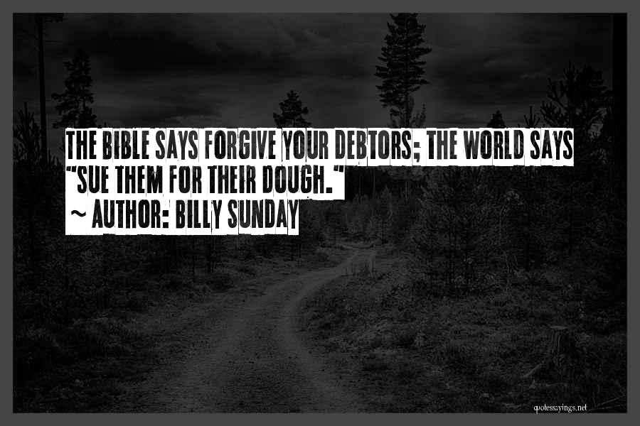 Billy Sunday Quotes: The Bible Says Forgive Your Debtors; The World Says Sue Them For Their Dough.