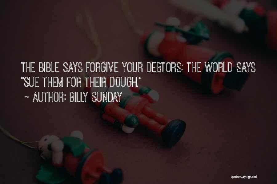 Billy Sunday Quotes: The Bible Says Forgive Your Debtors; The World Says Sue Them For Their Dough.