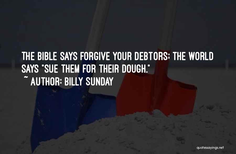 Billy Sunday Quotes: The Bible Says Forgive Your Debtors; The World Says Sue Them For Their Dough.