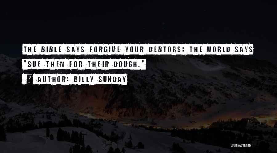 Billy Sunday Quotes: The Bible Says Forgive Your Debtors; The World Says Sue Them For Their Dough.