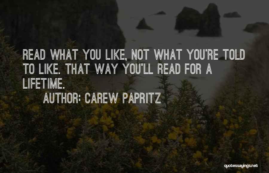 Carew Papritz Quotes: Read What You Like, Not What You're Told To Like. That Way You'll Read For A Lifetime.