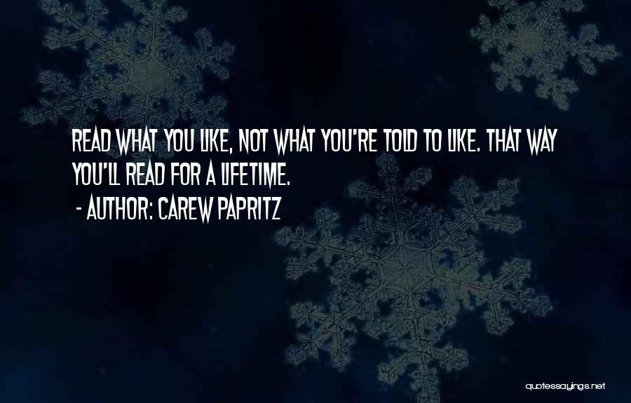 Carew Papritz Quotes: Read What You Like, Not What You're Told To Like. That Way You'll Read For A Lifetime.