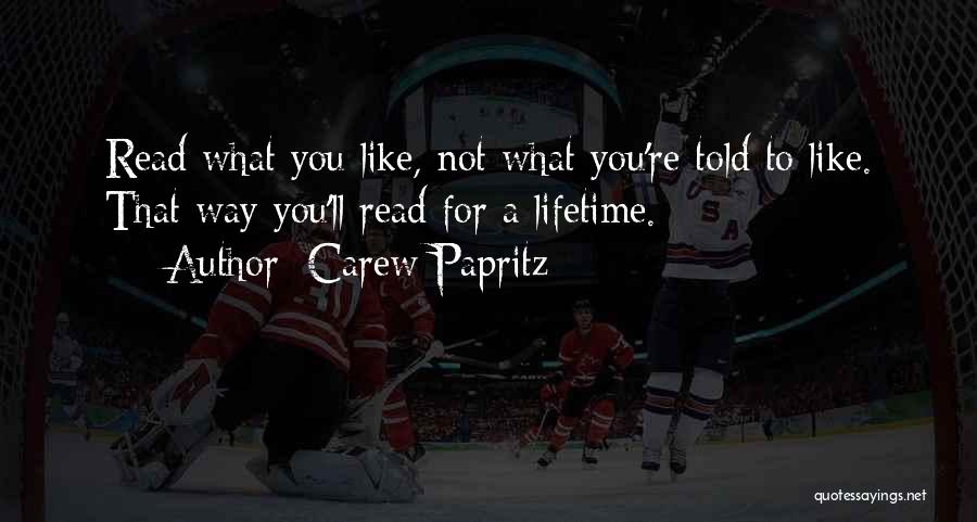 Carew Papritz Quotes: Read What You Like, Not What You're Told To Like. That Way You'll Read For A Lifetime.