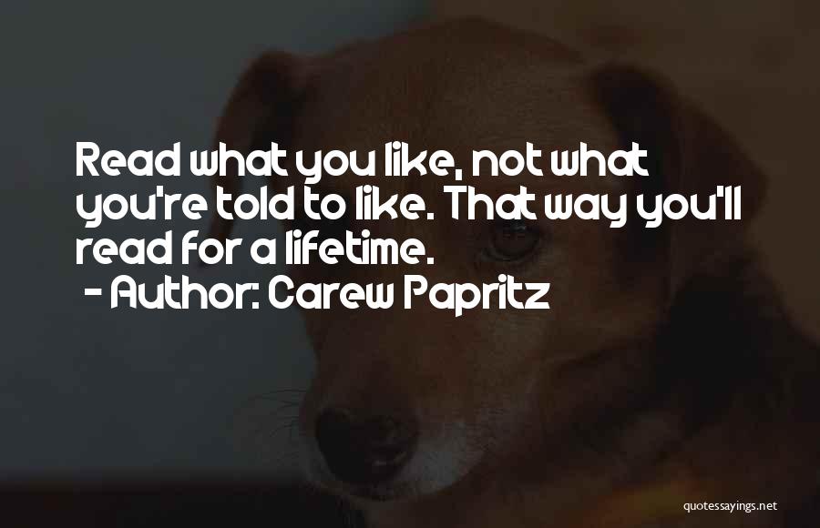 Carew Papritz Quotes: Read What You Like, Not What You're Told To Like. That Way You'll Read For A Lifetime.