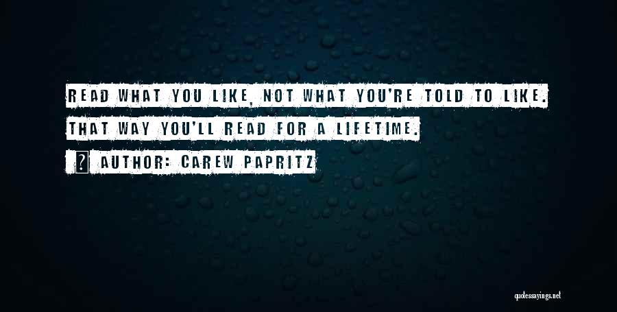 Carew Papritz Quotes: Read What You Like, Not What You're Told To Like. That Way You'll Read For A Lifetime.