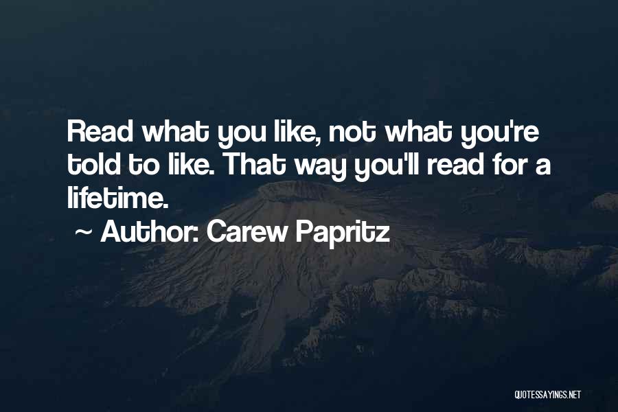 Carew Papritz Quotes: Read What You Like, Not What You're Told To Like. That Way You'll Read For A Lifetime.