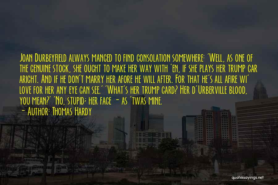 Thomas Hardy Quotes: Joan Durbeyfield Always Manged To Find Consolation Somewhere: 'well, As One Of The Genuine Stock, She Ought To Make Her