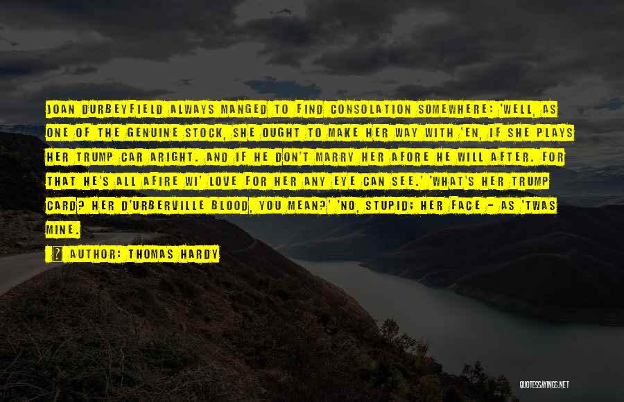 Thomas Hardy Quotes: Joan Durbeyfield Always Manged To Find Consolation Somewhere: 'well, As One Of The Genuine Stock, She Ought To Make Her