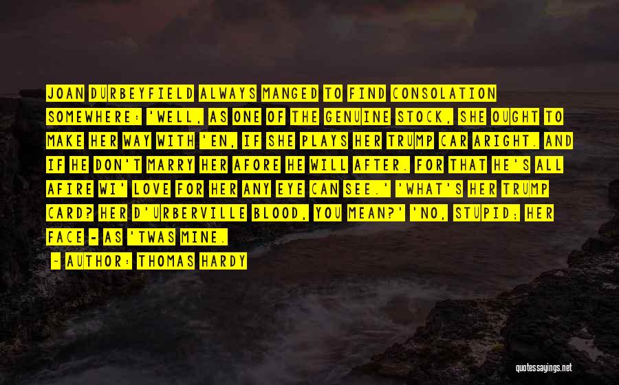 Thomas Hardy Quotes: Joan Durbeyfield Always Manged To Find Consolation Somewhere: 'well, As One Of The Genuine Stock, She Ought To Make Her