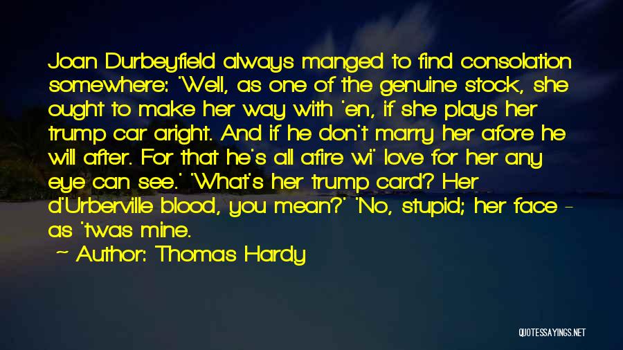 Thomas Hardy Quotes: Joan Durbeyfield Always Manged To Find Consolation Somewhere: 'well, As One Of The Genuine Stock, She Ought To Make Her