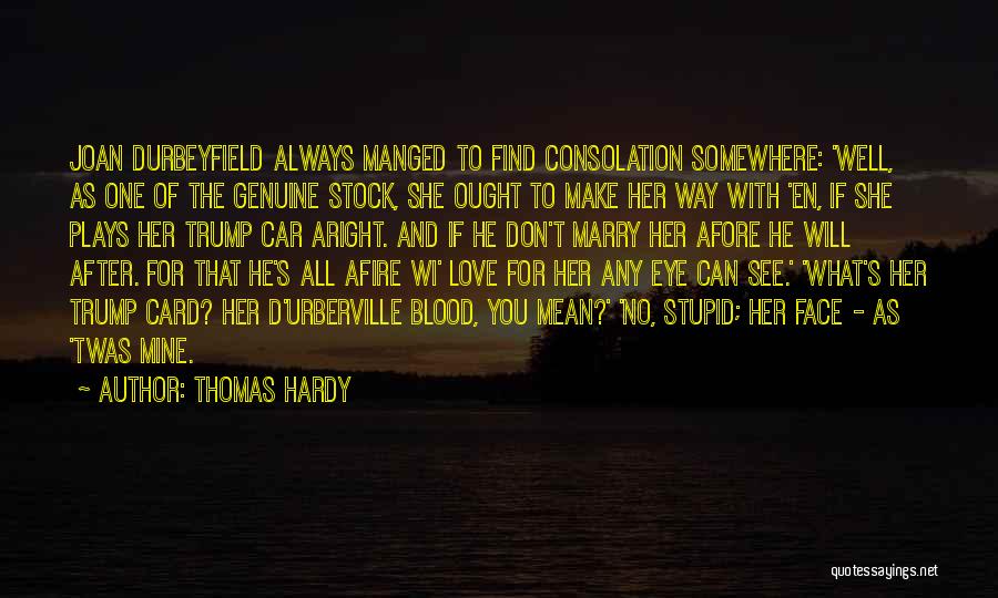 Thomas Hardy Quotes: Joan Durbeyfield Always Manged To Find Consolation Somewhere: 'well, As One Of The Genuine Stock, She Ought To Make Her