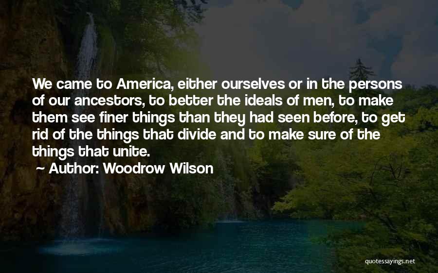 Woodrow Wilson Quotes: We Came To America, Either Ourselves Or In The Persons Of Our Ancestors, To Better The Ideals Of Men, To