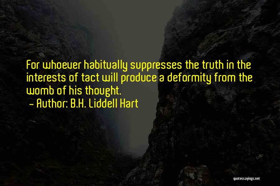 B.H. Liddell Hart Quotes: For Whoever Habitually Suppresses The Truth In The Interests Of Tact Will Produce A Deformity From The Womb Of His