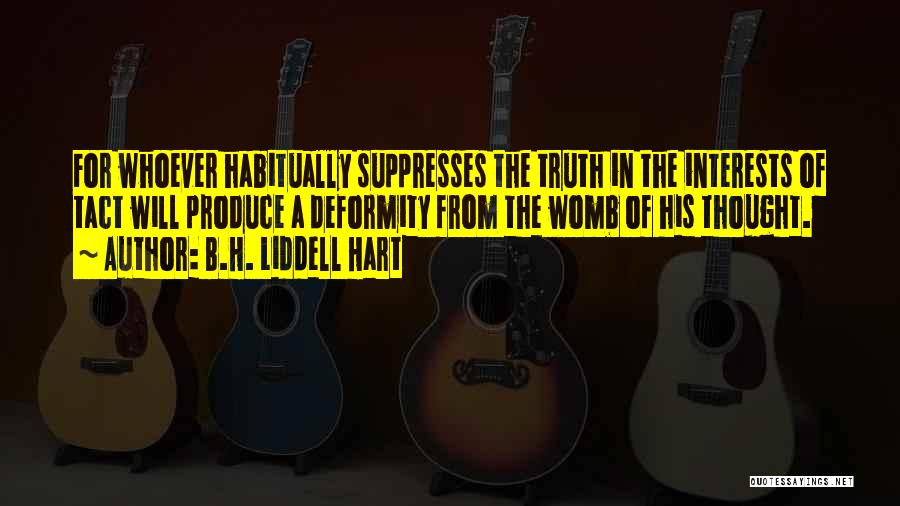 B.H. Liddell Hart Quotes: For Whoever Habitually Suppresses The Truth In The Interests Of Tact Will Produce A Deformity From The Womb Of His