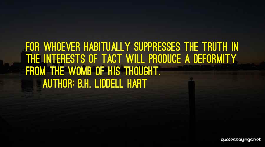 B.H. Liddell Hart Quotes: For Whoever Habitually Suppresses The Truth In The Interests Of Tact Will Produce A Deformity From The Womb Of His