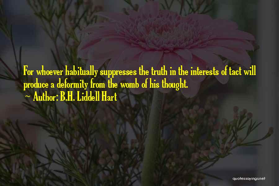 B.H. Liddell Hart Quotes: For Whoever Habitually Suppresses The Truth In The Interests Of Tact Will Produce A Deformity From The Womb Of His