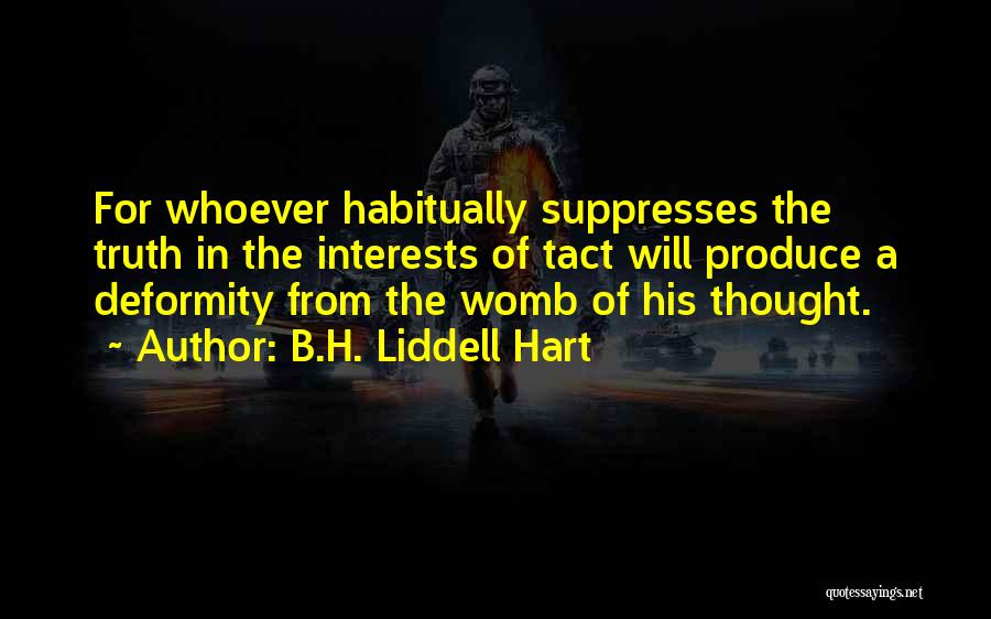 B.H. Liddell Hart Quotes: For Whoever Habitually Suppresses The Truth In The Interests Of Tact Will Produce A Deformity From The Womb Of His