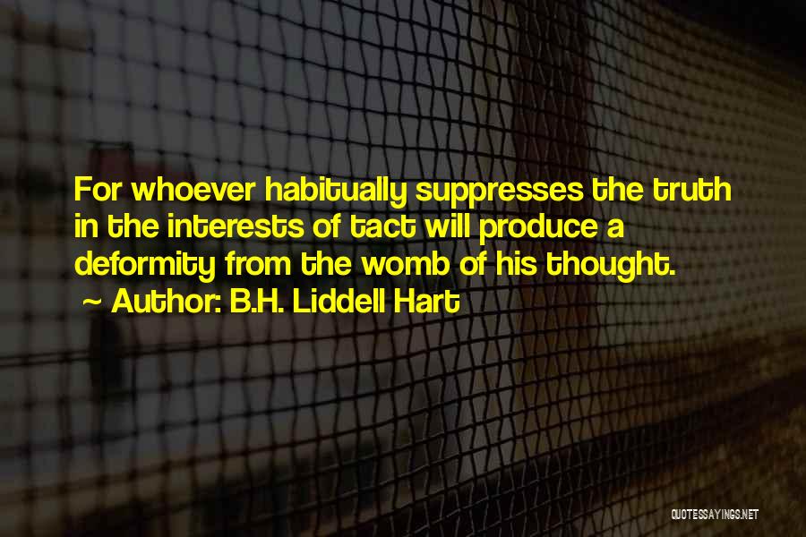 B.H. Liddell Hart Quotes: For Whoever Habitually Suppresses The Truth In The Interests Of Tact Will Produce A Deformity From The Womb Of His