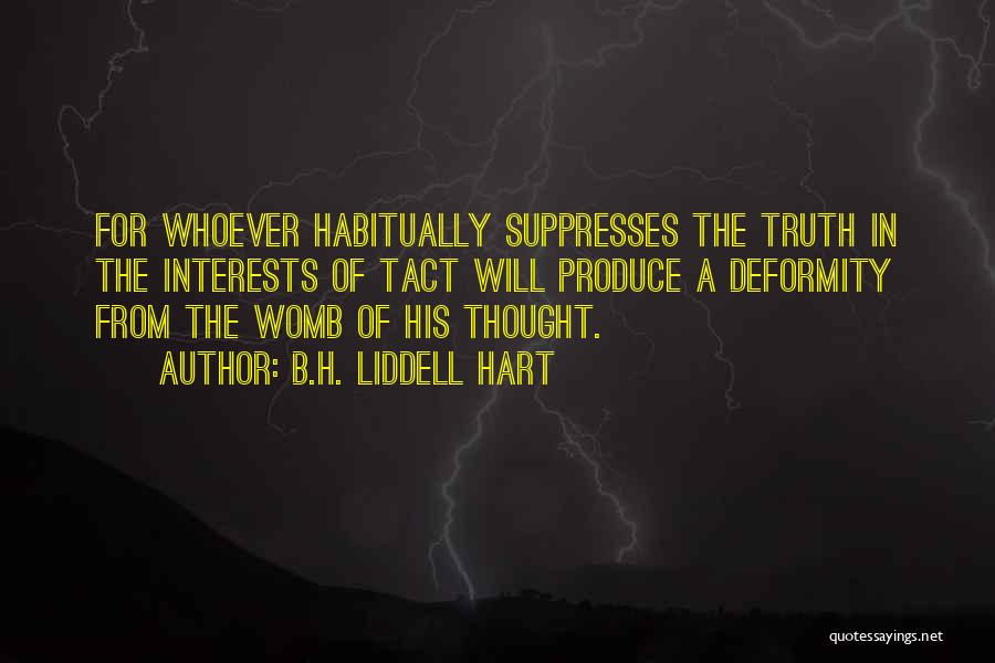 B.H. Liddell Hart Quotes: For Whoever Habitually Suppresses The Truth In The Interests Of Tact Will Produce A Deformity From The Womb Of His