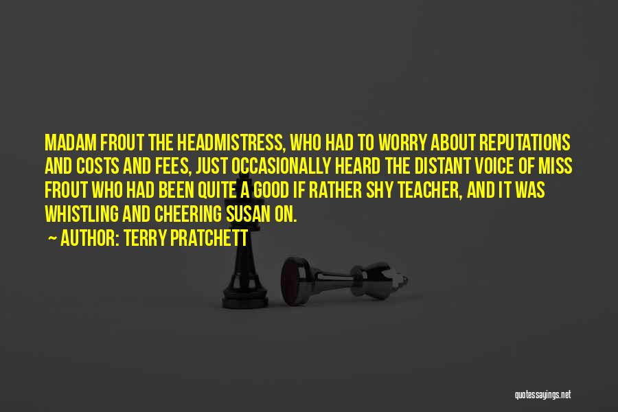 Terry Pratchett Quotes: Madam Frout The Headmistress, Who Had To Worry About Reputations And Costs And Fees, Just Occasionally Heard The Distant Voice