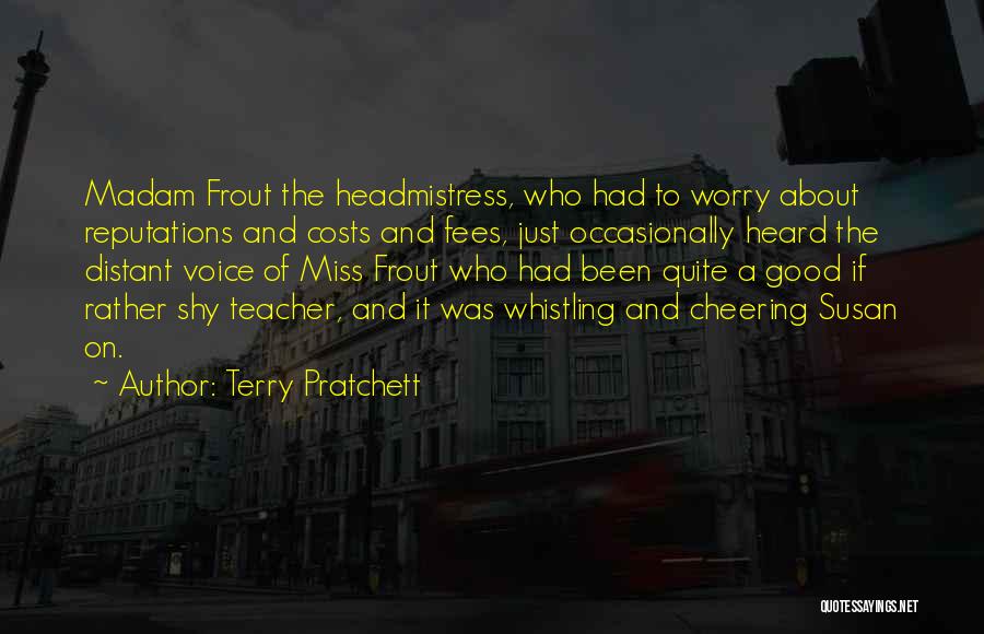 Terry Pratchett Quotes: Madam Frout The Headmistress, Who Had To Worry About Reputations And Costs And Fees, Just Occasionally Heard The Distant Voice