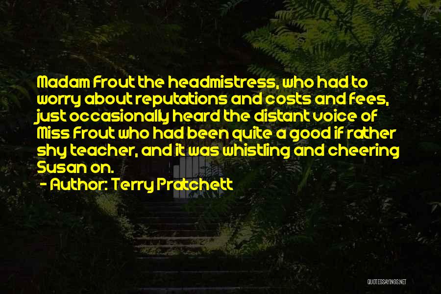 Terry Pratchett Quotes: Madam Frout The Headmistress, Who Had To Worry About Reputations And Costs And Fees, Just Occasionally Heard The Distant Voice