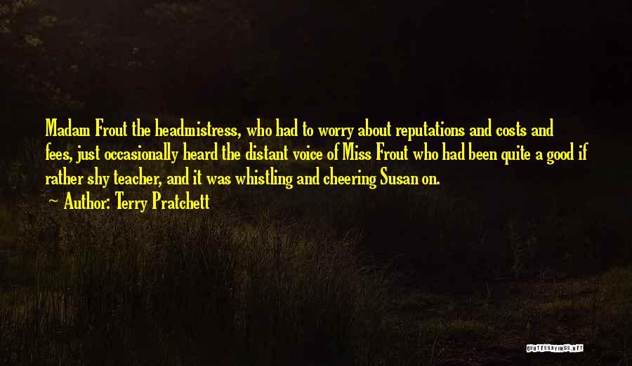 Terry Pratchett Quotes: Madam Frout The Headmistress, Who Had To Worry About Reputations And Costs And Fees, Just Occasionally Heard The Distant Voice