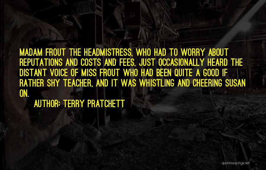 Terry Pratchett Quotes: Madam Frout The Headmistress, Who Had To Worry About Reputations And Costs And Fees, Just Occasionally Heard The Distant Voice